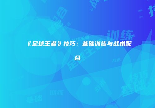 《足球王者》技巧：基础训练与战术配合