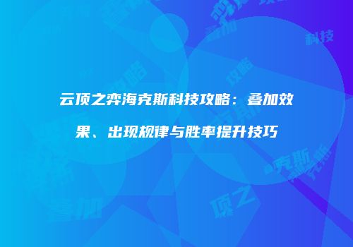 云顶之弈海克斯科技攻略：叠加效果、出现规律与胜率提升技巧