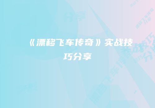 《漂移飞车传奇》实战技巧分享