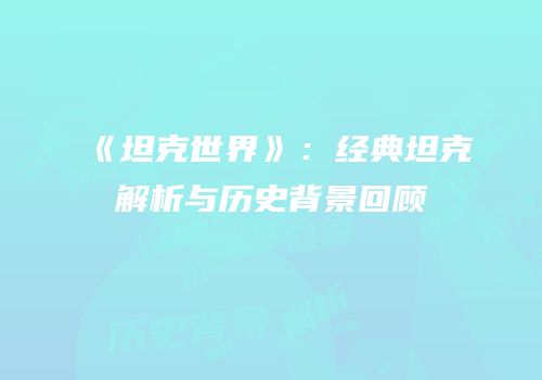 《坦克世界》：经典坦克解析与历史背景回顾