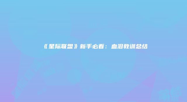 《星际联盟》新手必看：血泪教训总结