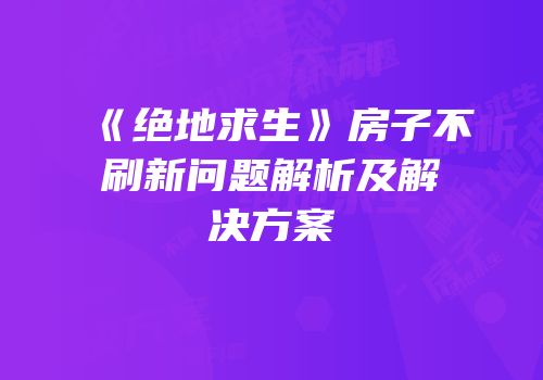 《绝地求生》房子不刷新问题解析及解决方案