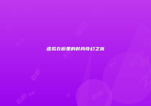 虚拟衣橱里的时尚奇幻之旅