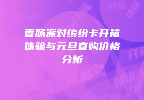 香肠派对缤纷卡开箱体验与元旦直购价格分析
