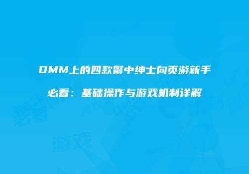 DMM上的四款繁中绅士向页游新手必看：基础操作与游戏机制详解