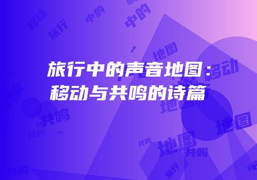 旅行中的声音地图：移动与共鸣的诗篇
