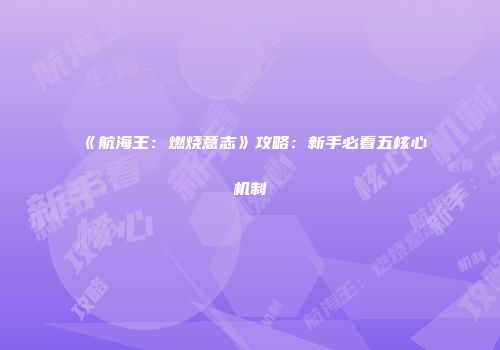 《航海王：燃烧意志》攻略：新手必看五核心机制