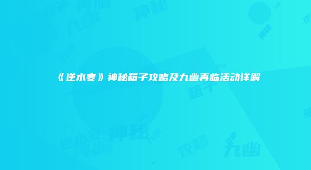 《逆水寒》神秘箱子攻略及九幽再临活动详解