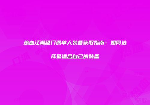 热血江湖级门派单人装备获取指南：如何选择最适合自己的装备