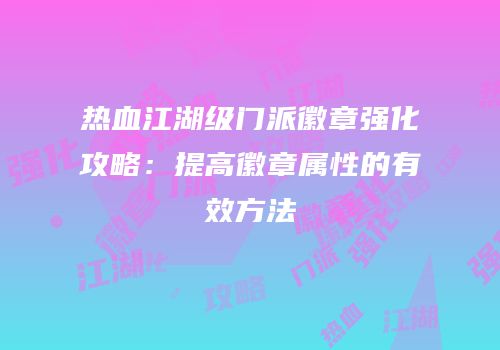 热血江湖级门派徽章强化攻略：提高徽章属性的有效方法