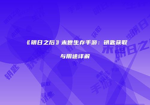 《明日之后》末世生存手游：钥匙获取与用途详解