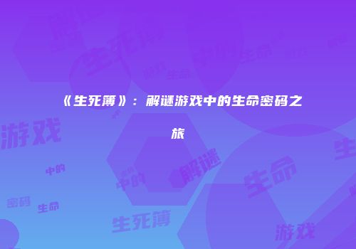 《生死簿》：解谜游戏中的生命密码之旅