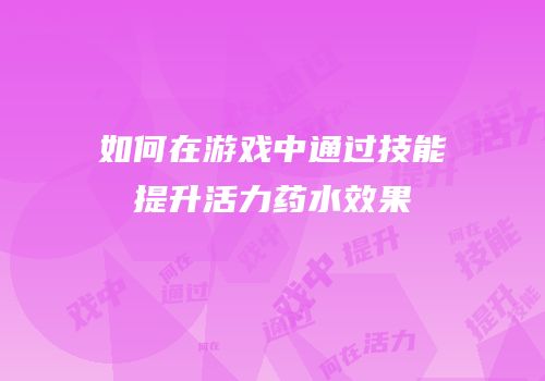 如何在游戏中通过技能提升活力药水效果