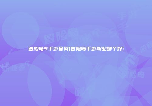 冒险岛5手游官网(冒险岛手游职业哪个好)