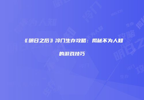 《明日之后》冷门生存攻略：揭秘不为人知的游戏技巧