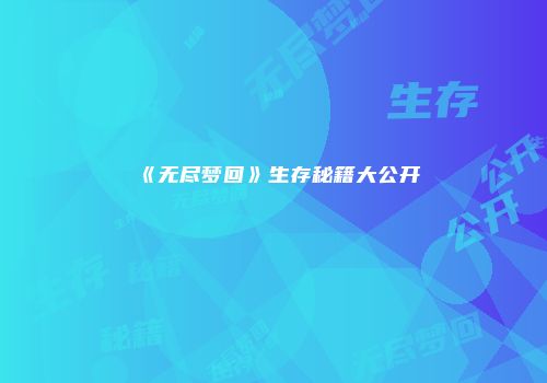 《无尽梦回》生存秘籍大公开