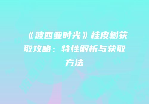《波西亚时光》桂皮树获取攻略：特性解析与获取方法