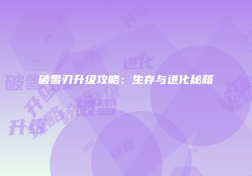 破雪刃升级攻略：生存与进化秘籍