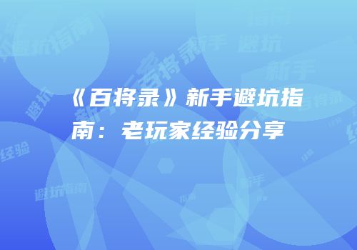 《百将录》新手避坑指南：老玩家经验分享