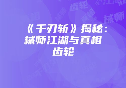 《千刃斩》揭秘：械师江湖与真相齿轮