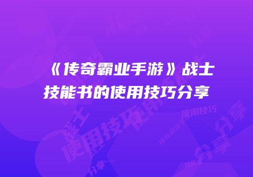 《传奇霸业手游》战士技能书的使用技巧分享