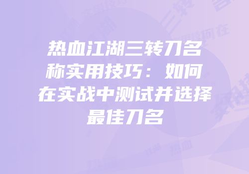 热血江湖三转刀名称实用技巧：如何在实战中测试并选择最佳刀名