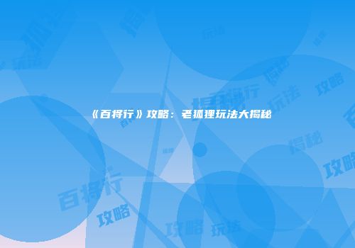 《百将行》攻略：老狐狸玩法大揭秘