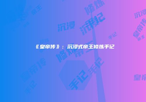 《皇帝传》：沉浸式帝王修炼手记