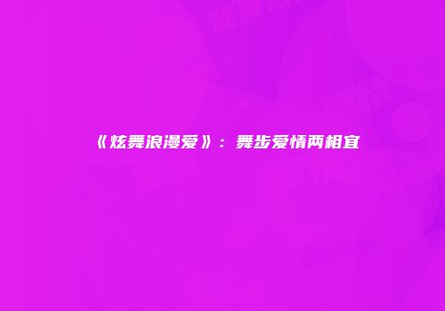 《炫舞浪漫爱》：舞步爱情两相宜