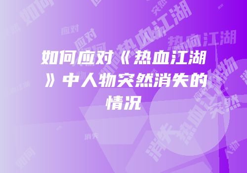 如何应对《热血江湖》中人物突然消失的情况