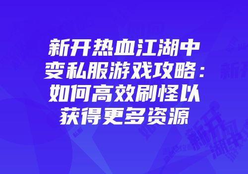 新开热血江湖中变私服游戏攻略：如何高效刷怪以获得更多资源
