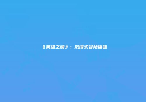 《英雄之魂》：沉浸式冒险体验