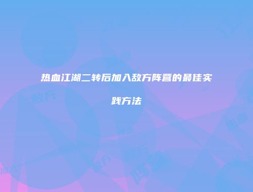热血江湖二转后加入敌方阵营的最佳实践方法
