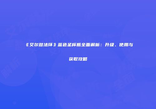 《艾尔登法环》蓝色圣杯瓶全面解析：升级、使用与获取攻略