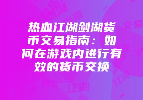 热血江湖剑湖货币交易指南：如何在游戏内进行有效的货币交换