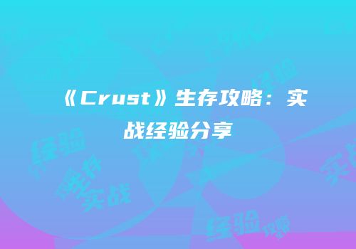 《Crust》生存攻略：实战经验分享
