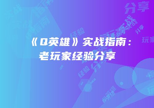《Q英雄》实战指南：老玩家经验分享