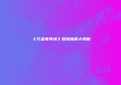 《万圣夜传说》冒险指南大揭秘