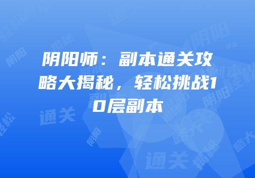阴阳师：副本通关攻略大揭秘，轻松挑战10层副本
