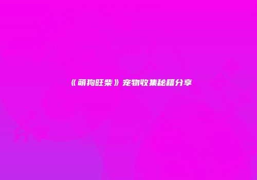 《萌狗旺柴》宠物收集秘籍分享