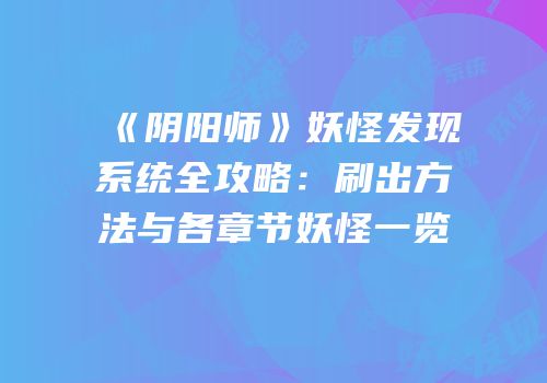 《阴阳师》妖怪发现系统全攻略：刷出方法与各章节妖怪一览