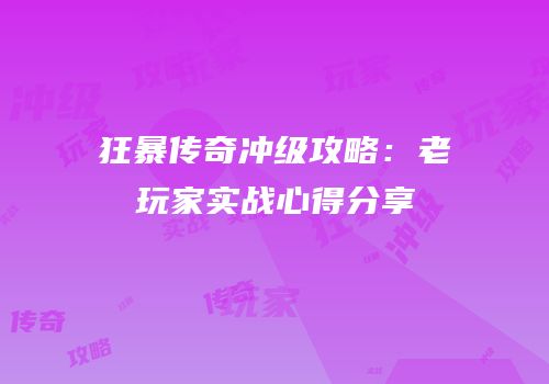 狂暴传奇冲级攻略：老玩家实战心得分享