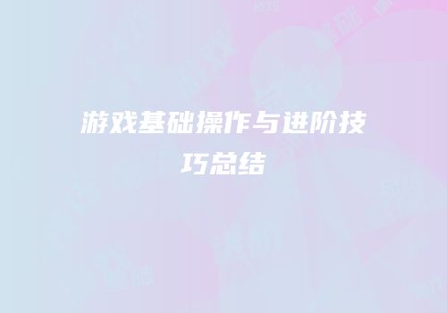 游戏基础操作与进阶技巧总结