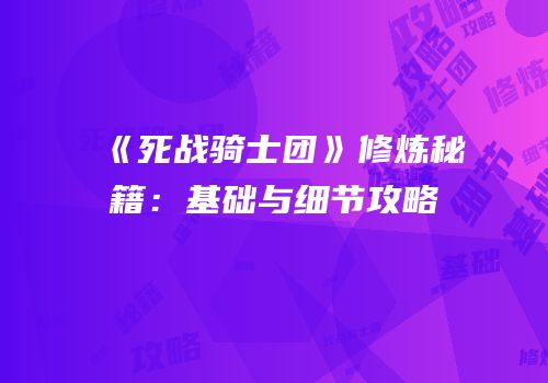 《死战骑士团》修炼秘籍：基础与细节攻略