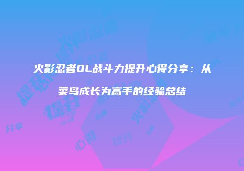 火影忍者OL战斗力提升心得分享：从菜鸟成长为高手的经验总结