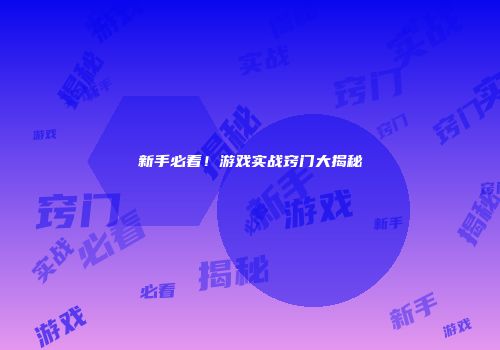 新手必看！游戏实战窍门大揭秘