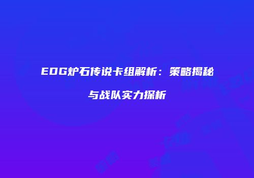 EDG炉石传说卡组解析：策略揭秘与战队实力探析