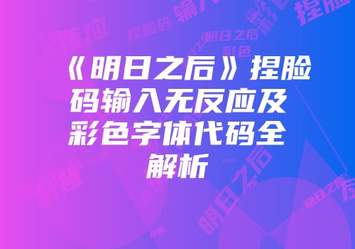 《明日之后》捏脸码输入无反应及彩色字体代码全解析