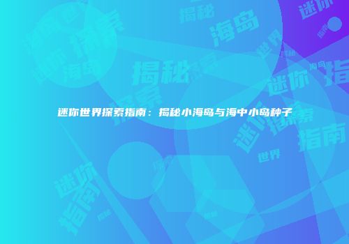 迷你世界探索指南：揭秘小海岛与海中小岛种子
