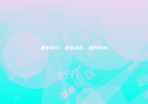 赛车技巧：避免误区，提升竞技